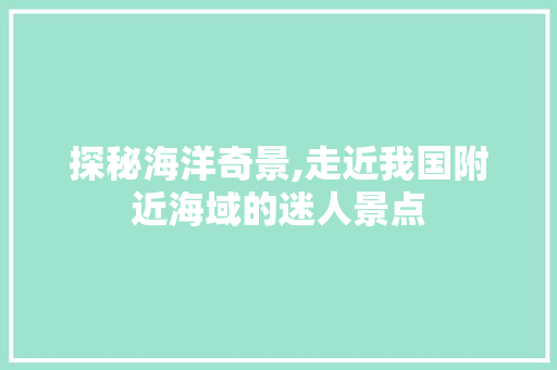 探秘海洋奇景,走近我国附近海域的迷人景点