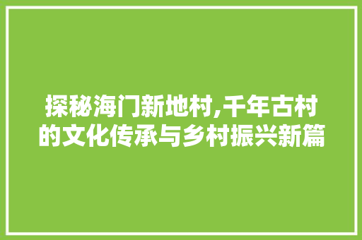 探秘海门新地村,千年古村的文化传承与乡村振兴新篇章  第1张