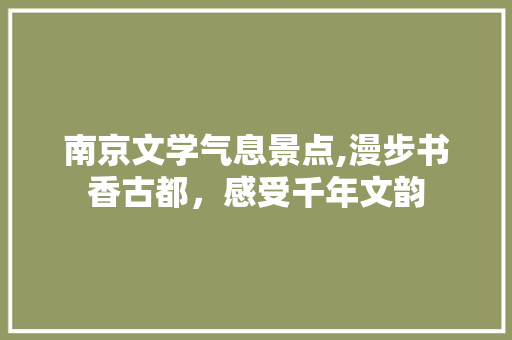 南京文学气息景点,漫步书香古都，感受千年文韵  第1张