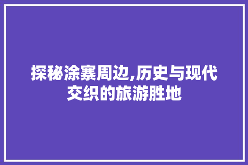 探秘涂寨周边,历史与现代交织的旅游胜地  第1张