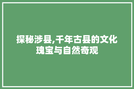 探秘涉县,千年古县的文化瑰宝与自然奇观  第1张