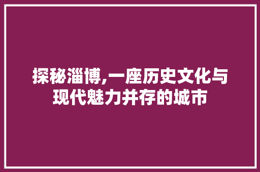 探秘淄博,一座历史文化与现代魅力并存的城市  第1张