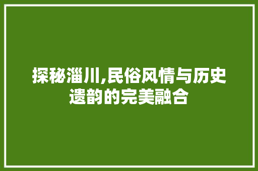 探秘淄川,民俗风情与历史遗韵的完美融合  第1张