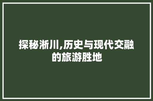 探秘淅川,历史与现代交融的旅游胜地  第1张