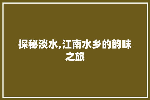 探秘淡水,江南水乡的韵味之旅