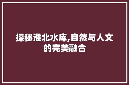 探秘淮北水库,自然与人文的完美融合