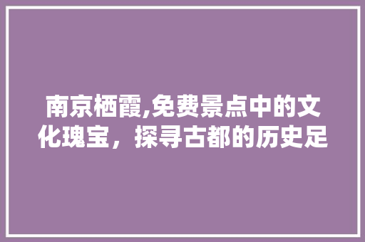 南京栖霞,免费景点中的文化瑰宝，探寻古都的历史足迹