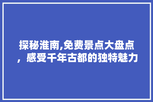 探秘淮南,免费景点大盘点，感受千年古都的独特魅力  第1张