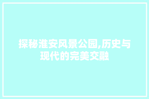 探秘淮安风景公园,历史与现代的完美交融  第1张