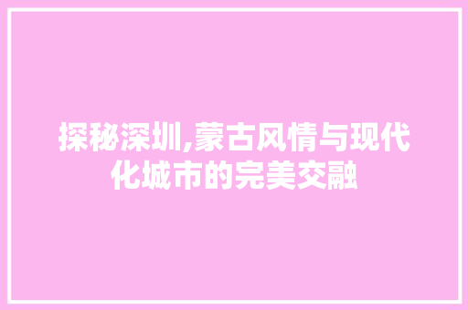 探秘深圳,蒙古风情与现代化城市的完美交融