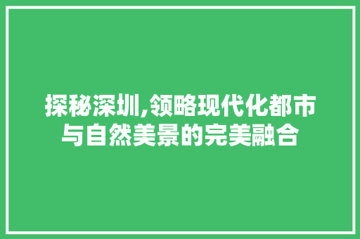 探秘深圳,领略现代化都市与自然美景的完美融合