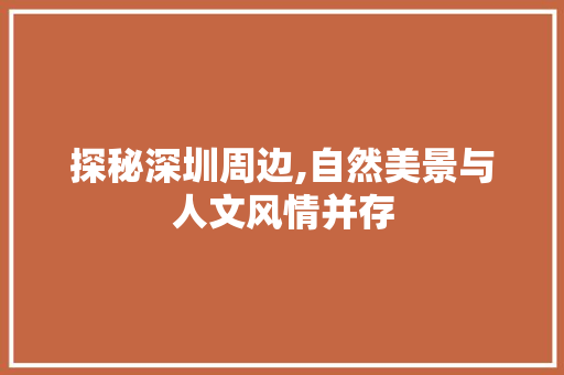 探秘深圳周边,自然美景与人文风情并存  第1张