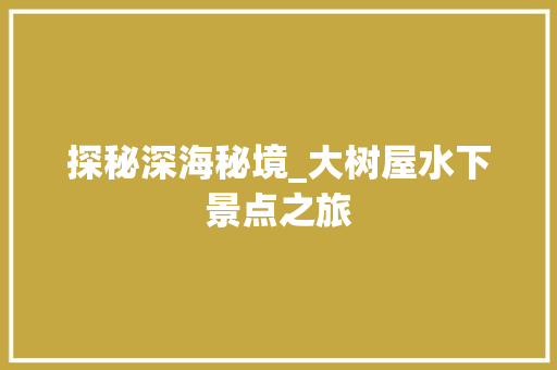 探秘深海秘境_大树屋水下景点之旅