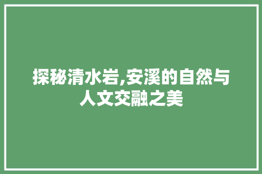 探秘清水岩,安溪的自然与人文交融之美