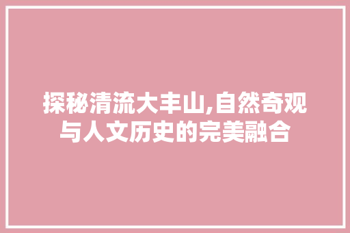 探秘清流大丰山,自然奇观与人文历史的完美融合