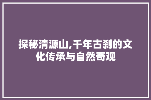 探秘清源山,千年古刹的文化传承与自然奇观