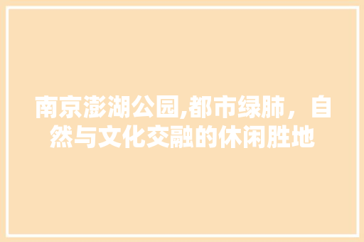 南京澎湖公园,都市绿肺，自然与文化交融的休闲胜地