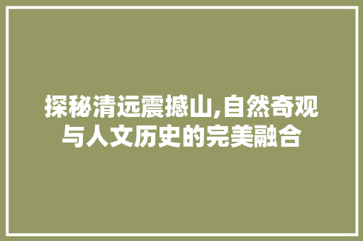 探秘清远震撼山,自然奇观与人文历史的完美融合  第1张