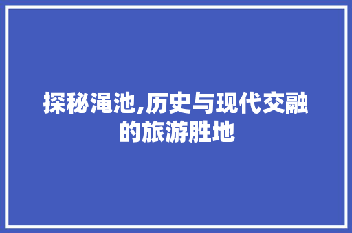 探秘渑池,历史与现代交融的旅游胜地  第1张