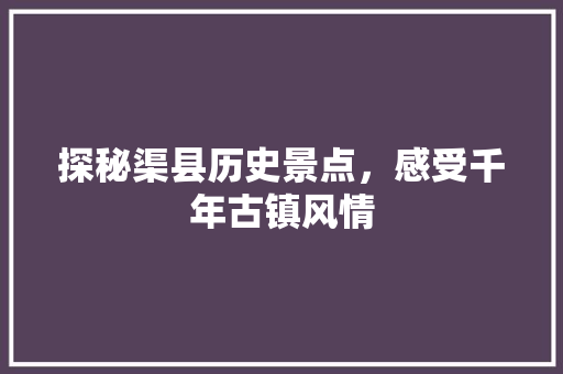 探秘渠县历史景点，感受千年古镇风情