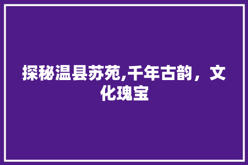 探秘温县苏苑,千年古韵，文化瑰宝