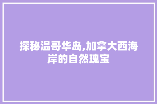 探秘温哥华岛,加拿大西海岸的自然瑰宝