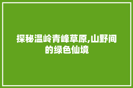 探秘温岭青峰草原,山野间的绿色仙境