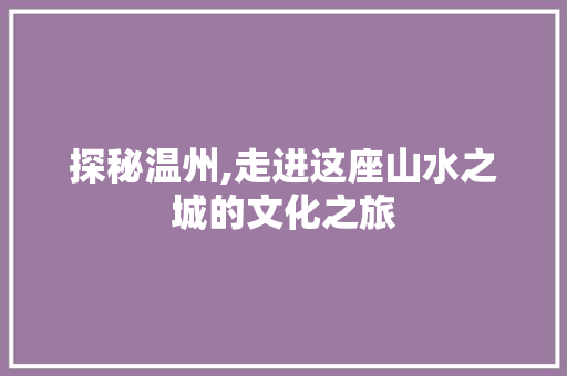 探秘温州,走进这座山水之城的文化之旅