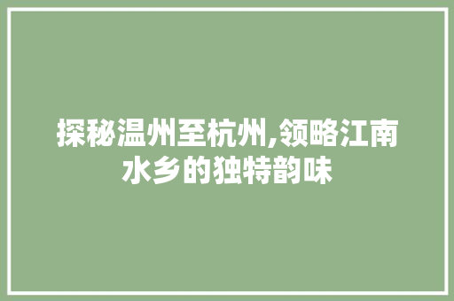 探秘温州至杭州,领略江南水乡的独特韵味