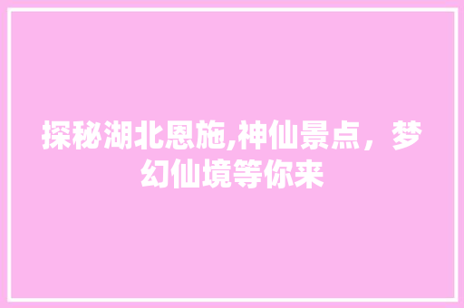 探秘湖北恩施,神仙景点，梦幻仙境等你来