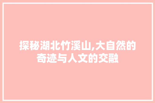 探秘湖北竹溪山,大自然的奇迹与人文的交融