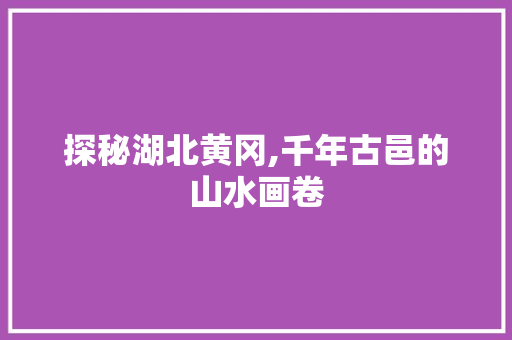 探秘湖北黄冈,千年古邑的山水画卷