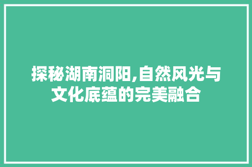 探秘湖南洞阳,自然风光与文化底蕴的完美融合