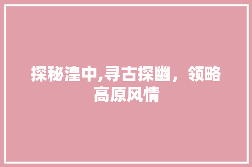 探秘湟中,寻古探幽，领略高原风情