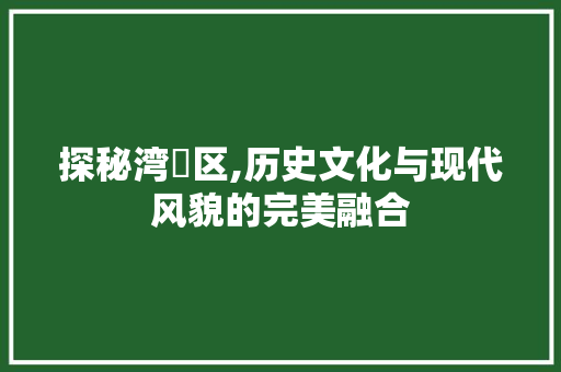 探秘湾沚区,历史文化与现代风貌的完美融合