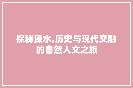 探秘溧水,历史与现代交融的自然人文之旅