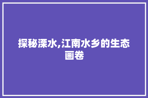 探秘溧水,江南水乡的生态画卷  第1张