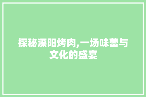 探秘溧阳烤肉,一场味蕾与文化的盛宴