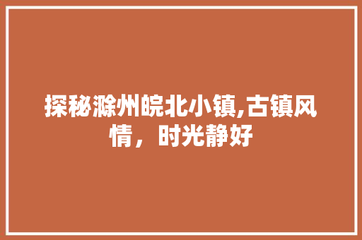 探秘滁州皖北小镇,古镇风情，时光静好