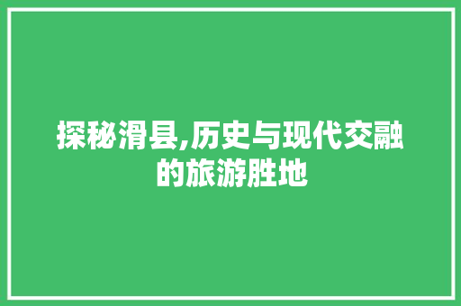 探秘滑县,历史与现代交融的旅游胜地