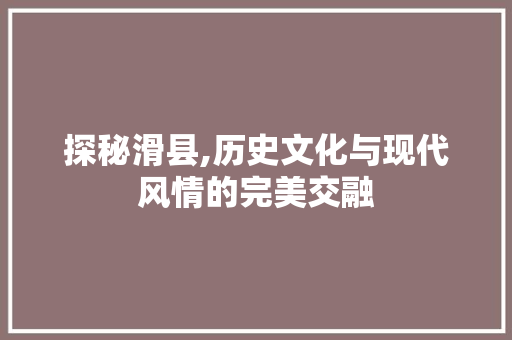 探秘滑县,历史文化与现代风情的完美交融