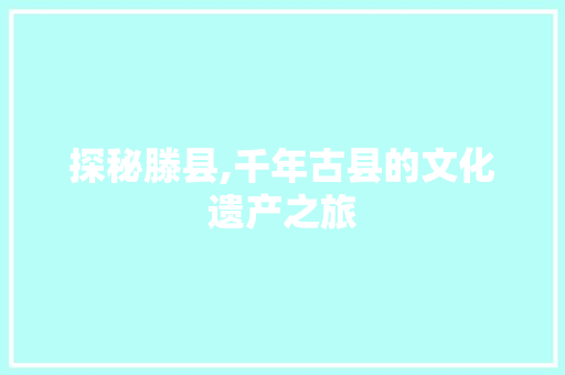 探秘滕县,千年古县的文化遗产之旅