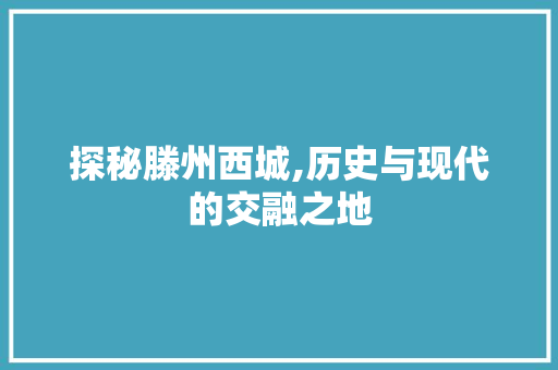 探秘滕州西城,历史与现代的交融之地