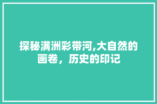 探秘满洲彩带河,大自然的画卷，历史的印记