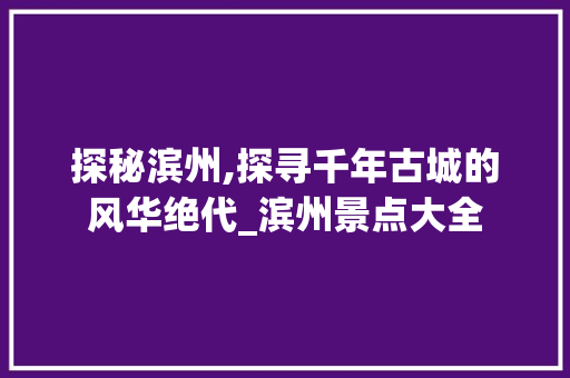 探秘滨州,探寻千年古城的风华绝代_滨州景点大全  第1张