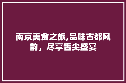 南京美食之旅,品味古都风韵，尽享舌尖盛宴  第1张