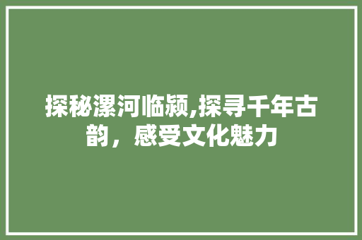 探秘漯河临颍,探寻千年古韵，感受文化魅力  第1张