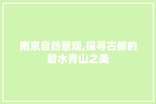 南京自然景观,探寻古都的碧水青山之美