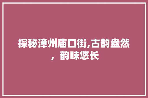 探秘漳州庙口街,古韵盎然，韵味悠长