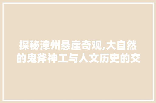 探秘漳州悬崖奇观,大自然的鬼斧神工与人文历史的交融